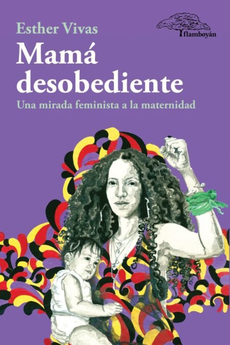 Mamá desobediente. Una mirada feminista a la maternidad