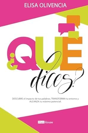 ¿Qué dices?: Descubre el impacto de tus palabras, transforma tu entorno y alcanza tu máximo potencial